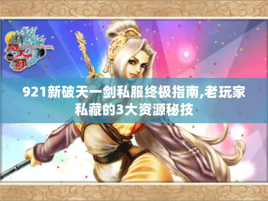 921新破天一剑私服终极指南,老玩家私藏的3大资源秘技 921新破天一剑私服终极指南,老玩家私藏的3大资源秘技