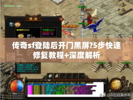 传奇sf登陆后开门黑屏?5步快速修复教程+深度解析