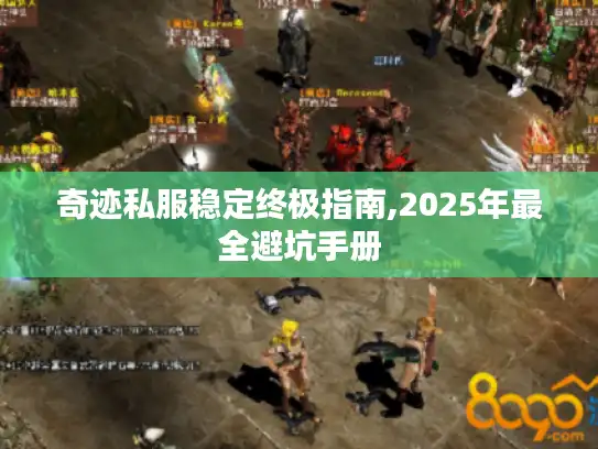 奇迹私服稳定终极指南,2025年最全避坑手册