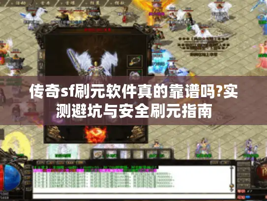 传奇sf刷元软件真的靠谱吗?实测避坑与安全刷元指南 传奇sf刷元软件真的靠谱吗?实测避坑与安全刷元指南