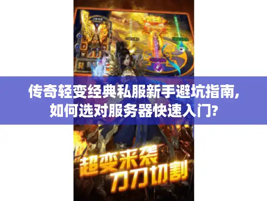 传奇轻变经典私服新手避坑指南,如何选对服务器快速入门?