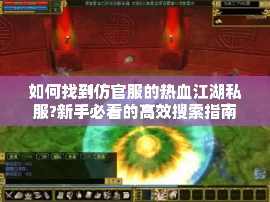 如何找到仿官服的热血江湖私服?新手必看的高效搜索指南 如何找到仿官服的热血江湖私服?新手必看的高效搜索指南