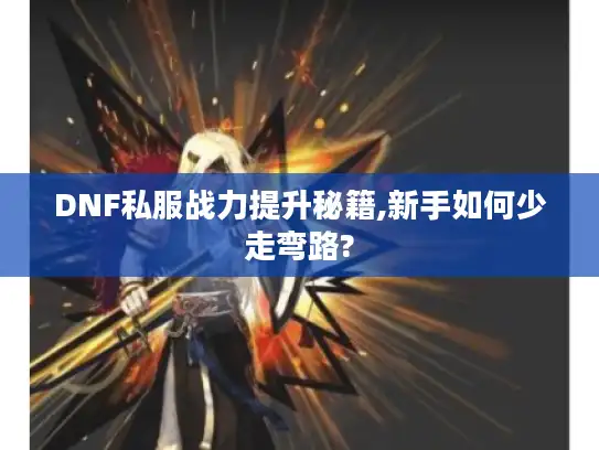 DNF私服战力提升秘籍,新手如何少走弯路?