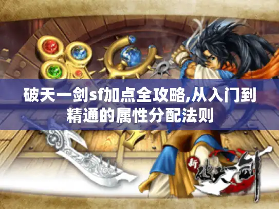 破天一剑sf加点全攻略,从入门到精通的属性分配法则