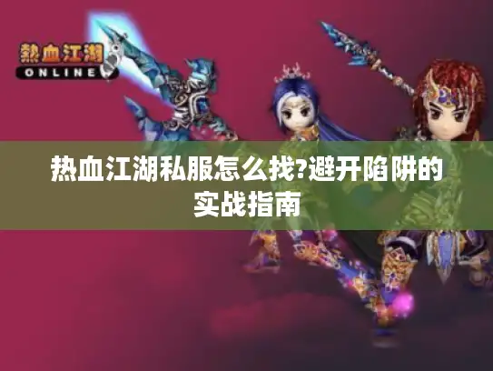 热血江湖私服怎么找?避开陷阱的实战指南