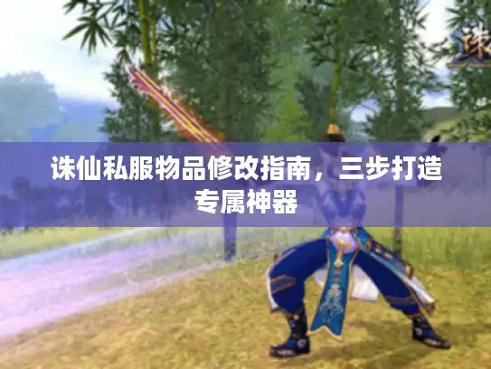诛仙私服物品修改指南，三步打造专属神器