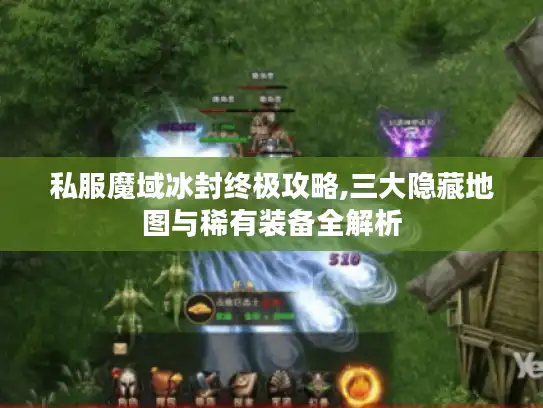 私服魔域冰封终极攻略,三大隐藏地图与稀有装备全解析 私服魔域冰封终极攻略,三大隐藏地图与稀有装备全解析