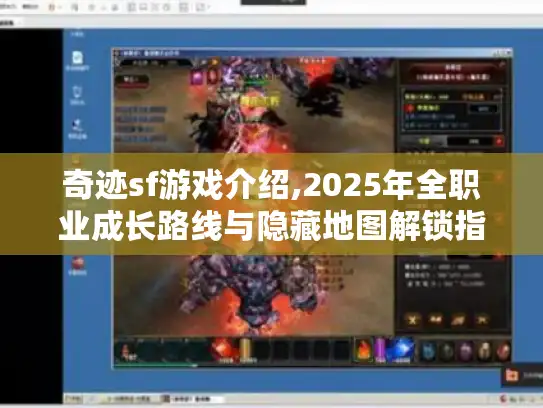 奇迹sf游戏介绍,2025年全职业成长路线与隐藏地图解锁指南