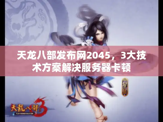 天龙八部发布网2045，3大技术方案解决服务器卡顿