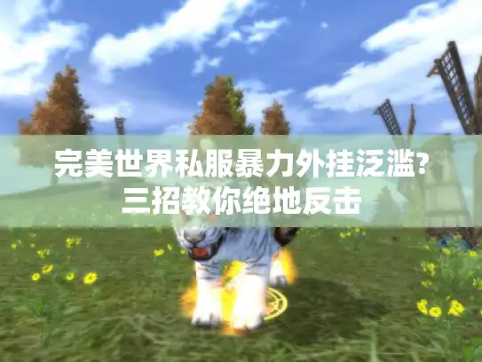 完美世界私服暴力外挂泛滥?三招教你绝地反击