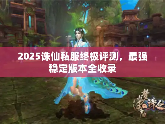 2025诛仙私服终极评测，最强稳定版本全收录