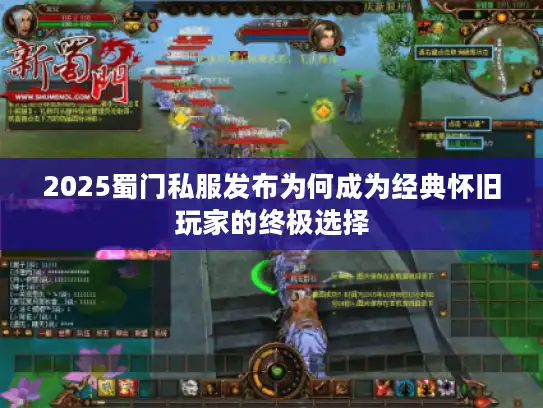 2025蜀门私服发布为何成为经典怀旧玩家的终极选择