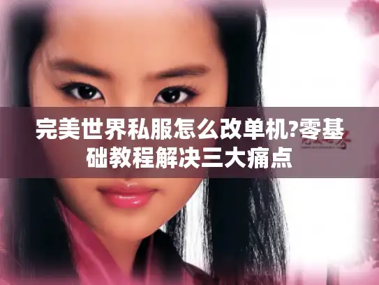 完美世界私服怎么改单机?零基础教程解决三大痛点 完美世界私服怎么改单机?零基础教程解决三大痛点