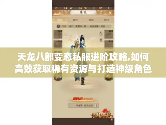 天龙八部变态私服进阶攻略,如何高效获取稀有资源与打造神级角色 天龙八部变态私服进阶攻略,如何高效获取稀有资源与打造神级角色