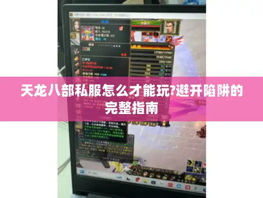 天龙八部私服怎么才能玩?避开陷阱的完整指南