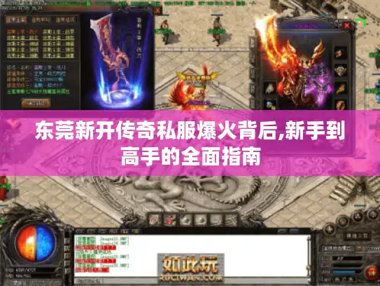 东莞新开传奇私服爆火背后,新手到高手的全面指南