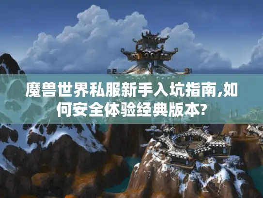 魔兽世界私服新手入坑指南,如何安全体验经典版本?