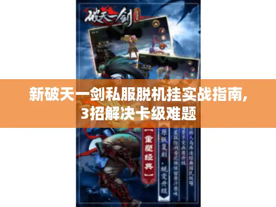 新破天一剑私服脱机挂实战指南,3招解决卡级难题