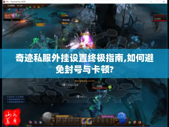 奇迹私服外挂设置终极指南,如何避免封号与卡顿?