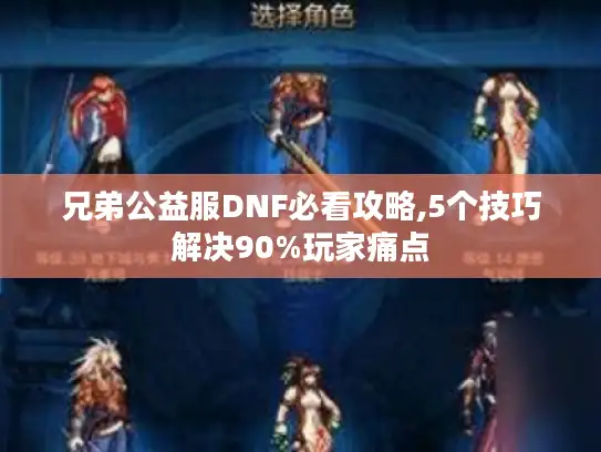 兄弟公益服DNF必看攻略,5个技巧解决90%玩家痛点