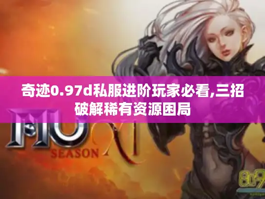 奇迹0.97d私服进阶玩家必看,三招破解稀有资源困局 奇迹0.97d私服进阶玩家必看,三招破解稀有资源困局