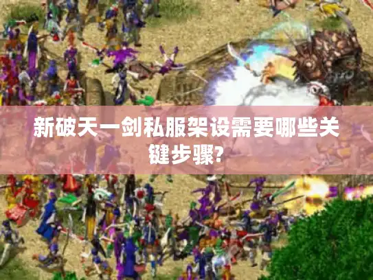 新破天一剑私服架设需要哪些关键步骤?