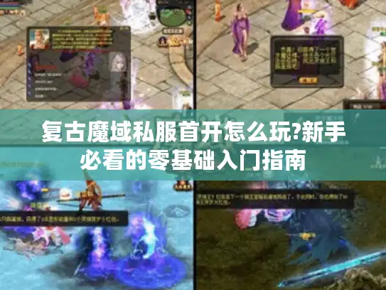 复古魔域私服首开怎么玩?新手必看的零基础入门指南 复古魔域私服首开怎么玩?新手必看的零基础入门指南
