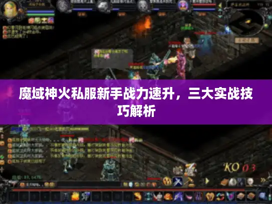 魔域神火私服新手战力速升，三大实战技巧解析
