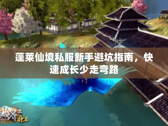 蓬莱仙境私服新手避坑指南，快速成长少走弯路