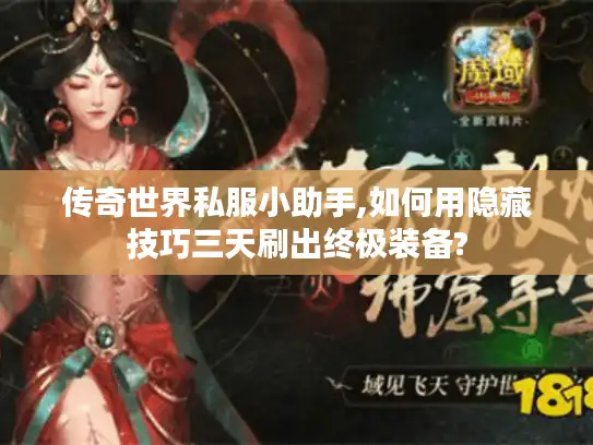 传奇世界私服小助手,如何用隐藏技巧三天刷出终极装备?
