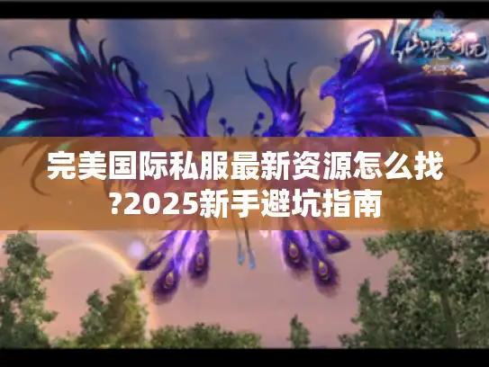 完美国际私服最新资源怎么找?2025新手避坑指南