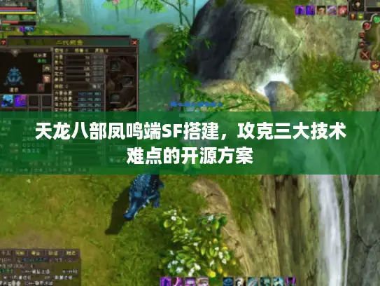 天龙八部凤鸣端SF搭建,攻克三大技术难点的开源方案 天龙八部凤鸣端SF搭建,攻克三大技术难点的开源方案