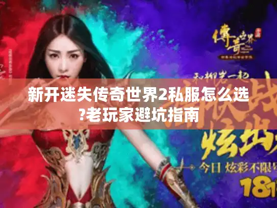 新开迷失传奇世界2私服怎么选?老玩家避坑指南
