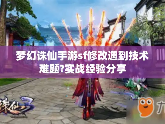 梦幻诛仙手游sf修改遇到技术难题?实战经验分享