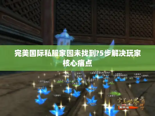 完美国际私服家园未找到?5步解决玩家核心痛点