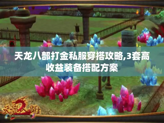天龙八部打金私服穿搭攻略,3套高收益装备搭配方案