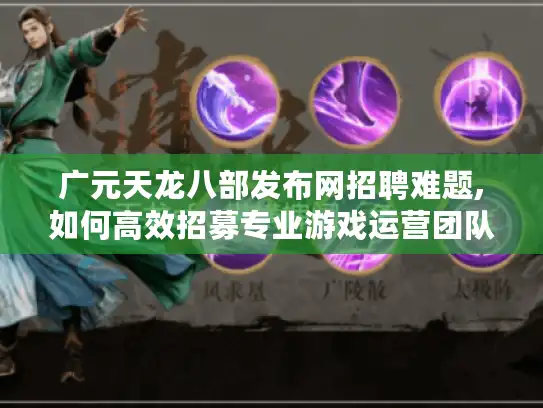 广元天龙八部发布网招聘难题,如何高效招募专业游戏运营团队? 广元天龙八部发布网招聘难题,如何高效招募专业游戏运营团队?