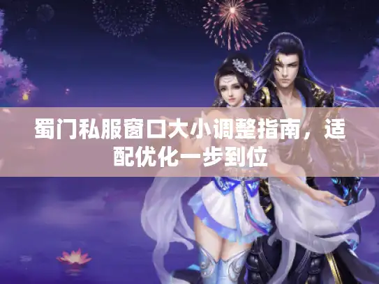 蜀门私服窗口大小调整指南，适配优化一步到位