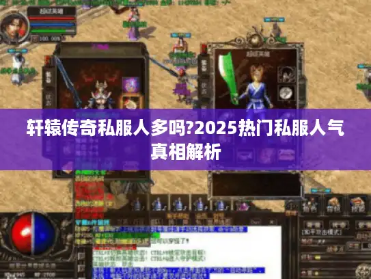 轩辕传奇私服人多吗?2025热门私服人气真相解析
