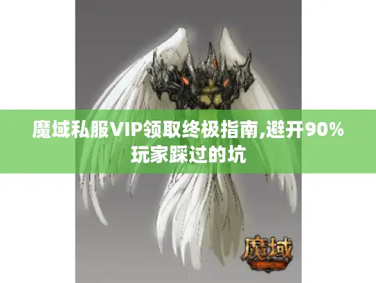 魔域私服VIP领取终极指南,避开90%玩家踩过的坑 魔域私服VIP领取终极指南,避开90%玩家踩过的坑