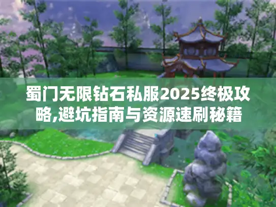 蜀门无限钻石私服2025终极攻略,避坑指南与资源速刷秘籍