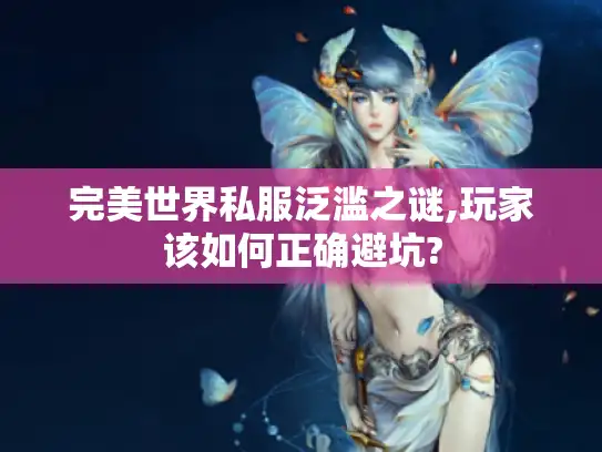 完美世界私服泛滥之谜,玩家该如何正确避坑? 完美世界私服泛滥之谜,玩家该如何正确避坑?