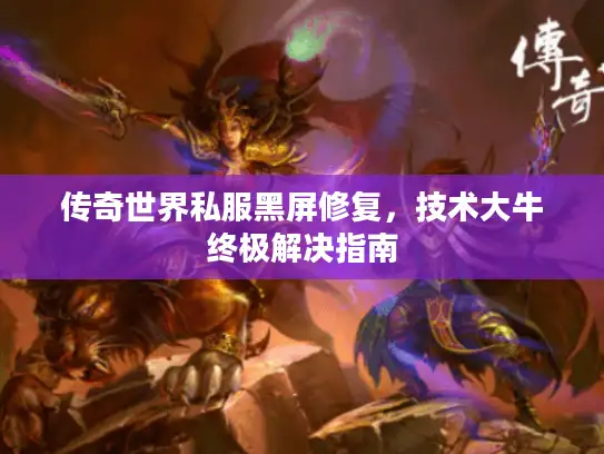 传奇世界私服黑屏修复，技术大牛终极解决指南