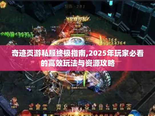 奇迹页游私服终极指南,2025年玩家必看的高效玩法与资源攻略 奇迹页游私服终极指南,2025年玩家必看的高效玩法与资源攻略