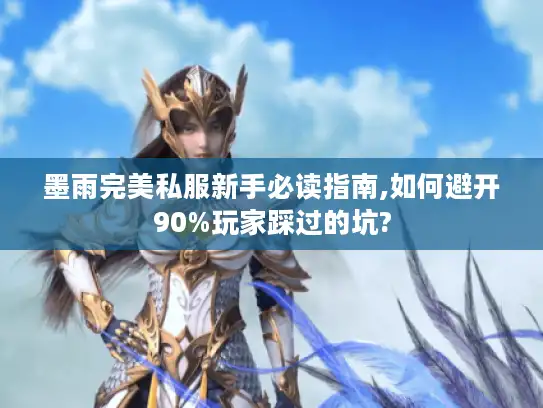 墨雨完美私服新手必读指南,如何避开90%玩家踩过的坑?