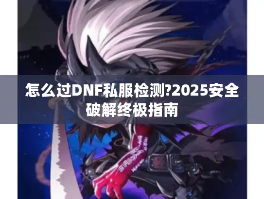 怎么过DNF私服检测?2025安全破解终极指南