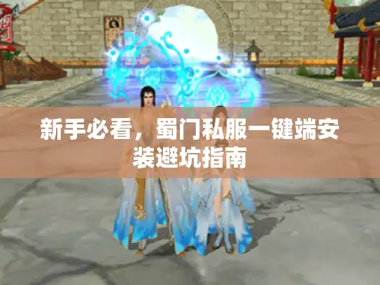 新手必看，蜀门私服一键端安装避坑指南