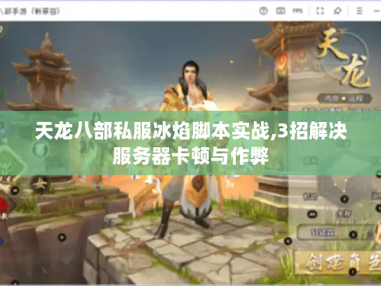 天龙八部私服冰焰脚本实战,3招解决服务器卡顿与作弊