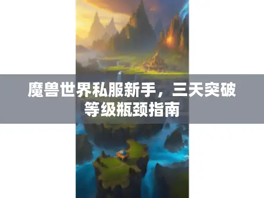 魔兽世界私服新手，三天突破等级瓶颈指南
