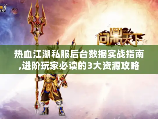 热血江湖私服后台数据实战指南,进阶玩家必读的3大资源攻略